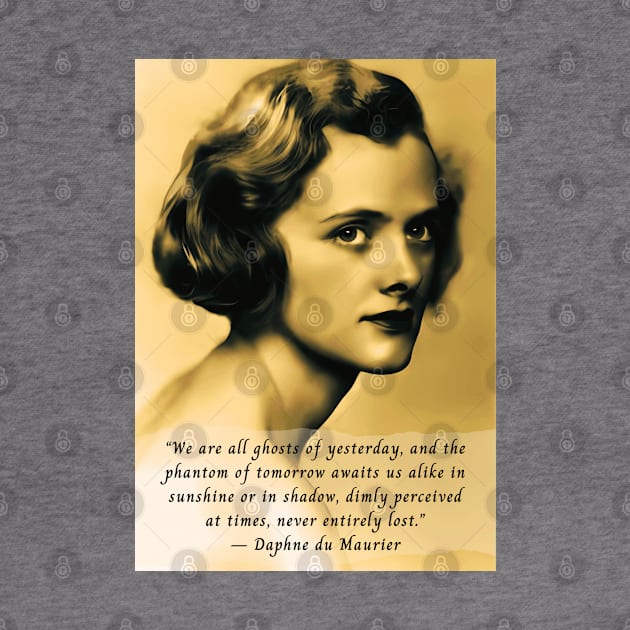 Daphne du Maurier  portrait and quote: We are all ghosts of yesterday, and the phantom of tomorrow awaits us alike in sunshine or in shadow, dimly perceived at times, never entirely lost. by artbleed